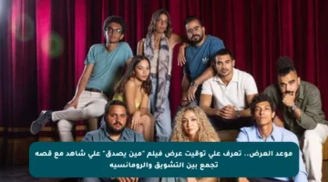 موعد العرض.. تعرف على توقيت عرض فيلم “مين يصدق” على شاهد مع قصة تجمع بين التشويق والرومانسية